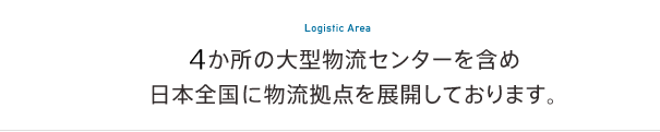 5か所の大型物流センターを含め日本全国に物流拠点を展開しております。