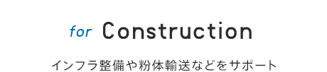 for Construction インフラ整備や粉体輸送などをサポート